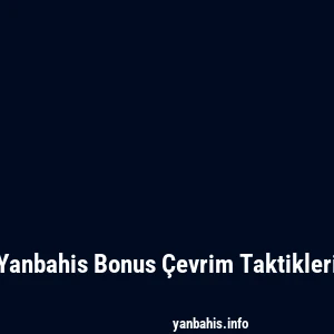 Yanbahis Bonus Çevrim Taktikleri
